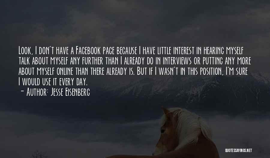 Jesse Eisenberg Quotes: Look, I Don't Have A Facebook Page Because I Have Little Interest In Hearing Myself Talk About Myself Any Further