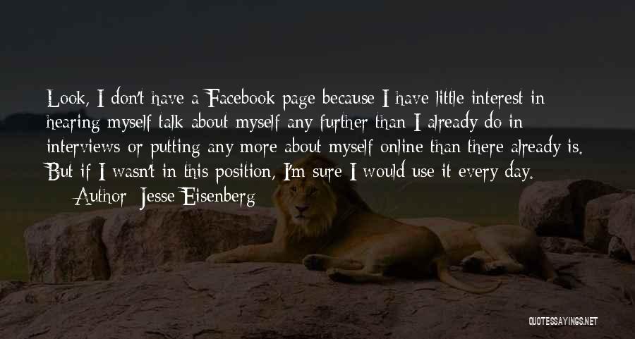 Jesse Eisenberg Quotes: Look, I Don't Have A Facebook Page Because I Have Little Interest In Hearing Myself Talk About Myself Any Further