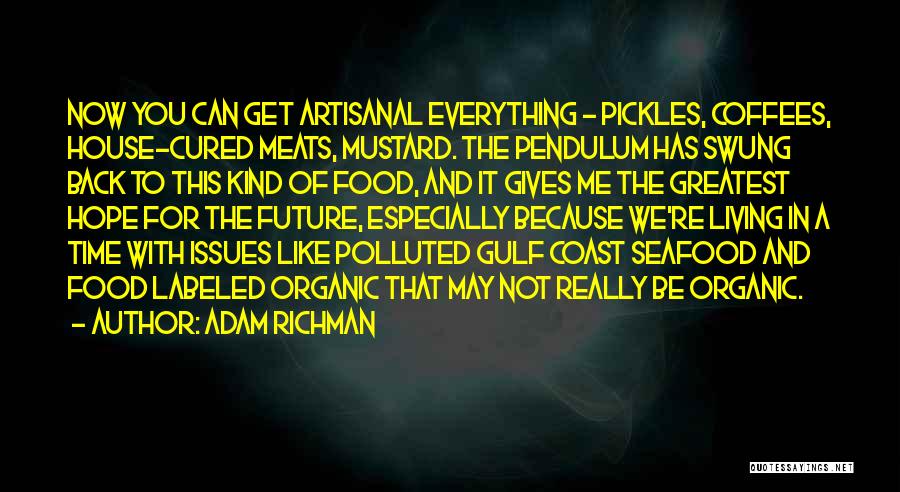 Adam Richman Quotes: Now You Can Get Artisanal Everything - Pickles, Coffees, House-cured Meats, Mustard. The Pendulum Has Swung Back To This Kind