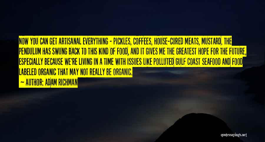 Adam Richman Quotes: Now You Can Get Artisanal Everything - Pickles, Coffees, House-cured Meats, Mustard. The Pendulum Has Swung Back To This Kind