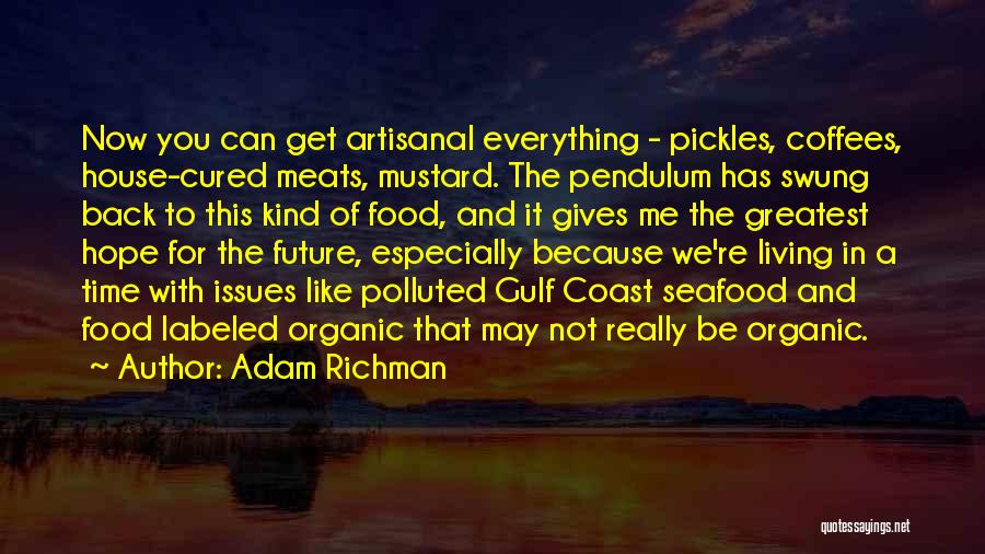 Adam Richman Quotes: Now You Can Get Artisanal Everything - Pickles, Coffees, House-cured Meats, Mustard. The Pendulum Has Swung Back To This Kind