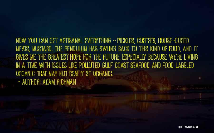 Adam Richman Quotes: Now You Can Get Artisanal Everything - Pickles, Coffees, House-cured Meats, Mustard. The Pendulum Has Swung Back To This Kind