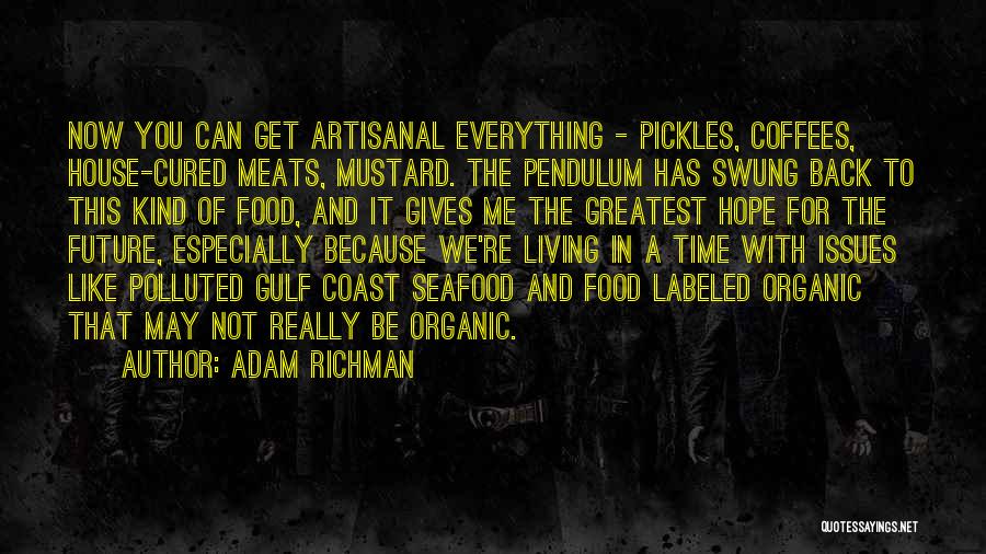 Adam Richman Quotes: Now You Can Get Artisanal Everything - Pickles, Coffees, House-cured Meats, Mustard. The Pendulum Has Swung Back To This Kind