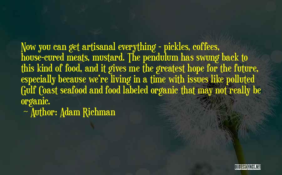 Adam Richman Quotes: Now You Can Get Artisanal Everything - Pickles, Coffees, House-cured Meats, Mustard. The Pendulum Has Swung Back To This Kind