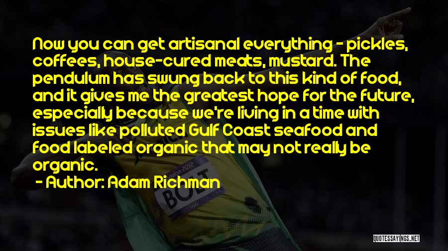 Adam Richman Quotes: Now You Can Get Artisanal Everything - Pickles, Coffees, House-cured Meats, Mustard. The Pendulum Has Swung Back To This Kind