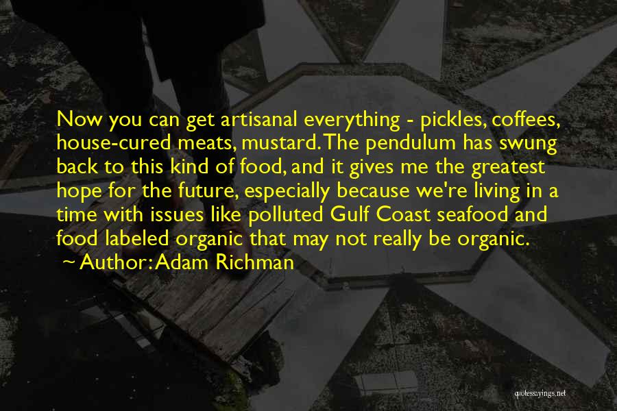 Adam Richman Quotes: Now You Can Get Artisanal Everything - Pickles, Coffees, House-cured Meats, Mustard. The Pendulum Has Swung Back To This Kind