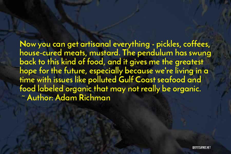 Adam Richman Quotes: Now You Can Get Artisanal Everything - Pickles, Coffees, House-cured Meats, Mustard. The Pendulum Has Swung Back To This Kind