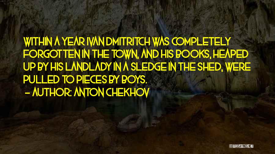 Anton Chekhov Quotes: Within A Year Ivan Dmitritch Was Completely Forgotten In The Town, And His Books, Heaped Up By His Landlady In