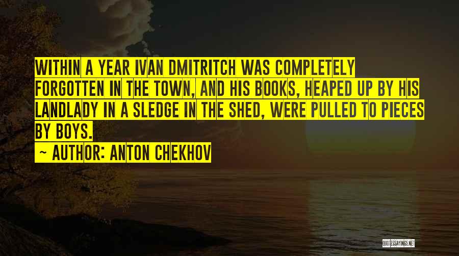 Anton Chekhov Quotes: Within A Year Ivan Dmitritch Was Completely Forgotten In The Town, And His Books, Heaped Up By His Landlady In