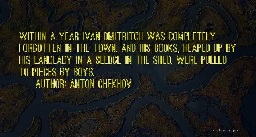 Anton Chekhov Quotes: Within A Year Ivan Dmitritch Was Completely Forgotten In The Town, And His Books, Heaped Up By His Landlady In