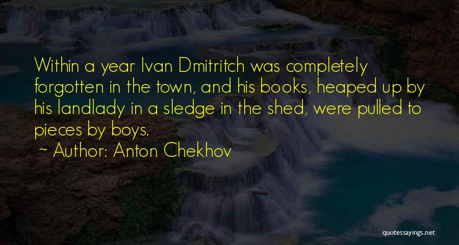 Anton Chekhov Quotes: Within A Year Ivan Dmitritch Was Completely Forgotten In The Town, And His Books, Heaped Up By His Landlady In