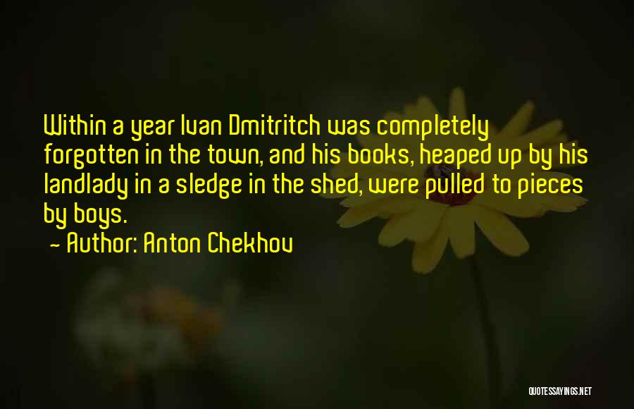 Anton Chekhov Quotes: Within A Year Ivan Dmitritch Was Completely Forgotten In The Town, And His Books, Heaped Up By His Landlady In