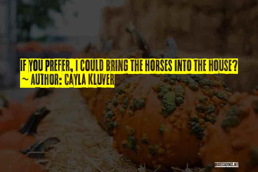 Cayla Kluver Quotes: If You Prefer, I Could Bring The Horses Into The House?