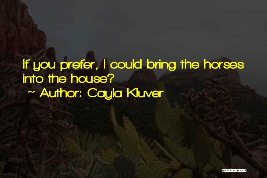 Cayla Kluver Quotes: If You Prefer, I Could Bring The Horses Into The House?