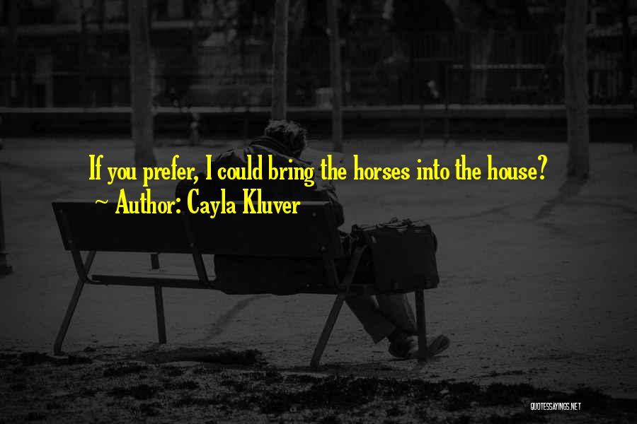 Cayla Kluver Quotes: If You Prefer, I Could Bring The Horses Into The House?