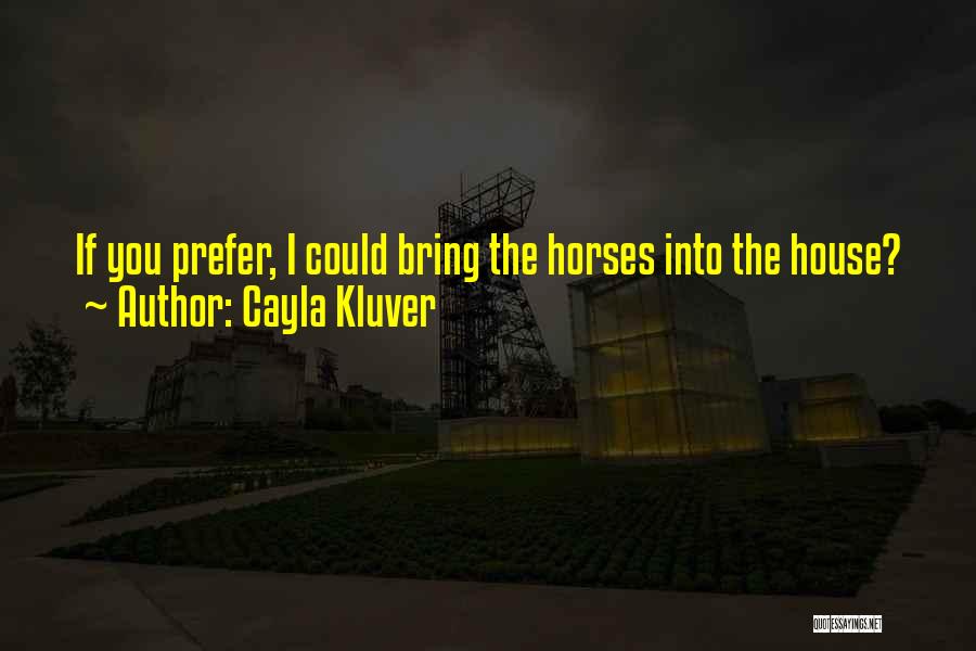 Cayla Kluver Quotes: If You Prefer, I Could Bring The Horses Into The House?