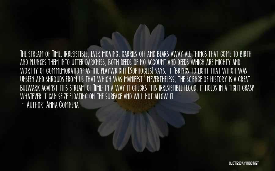 Anna Comnena Quotes: The Stream Of Time, Irresistible, Ever Moving, Carries Off And Bears Away All Things That Come To Birth And Plunges