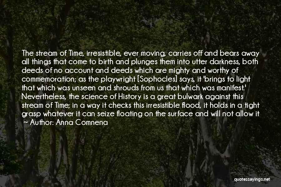 Anna Comnena Quotes: The Stream Of Time, Irresistible, Ever Moving, Carries Off And Bears Away All Things That Come To Birth And Plunges