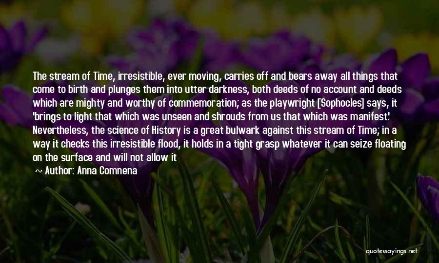 Anna Comnena Quotes: The Stream Of Time, Irresistible, Ever Moving, Carries Off And Bears Away All Things That Come To Birth And Plunges