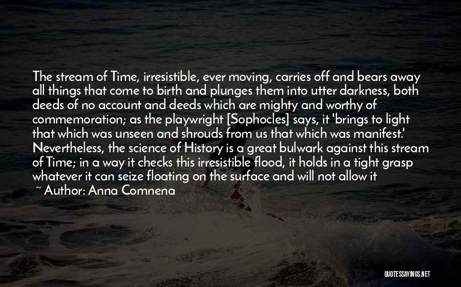 Anna Comnena Quotes: The Stream Of Time, Irresistible, Ever Moving, Carries Off And Bears Away All Things That Come To Birth And Plunges