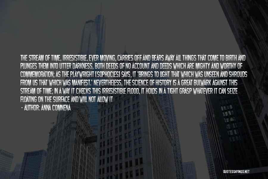 Anna Comnena Quotes: The Stream Of Time, Irresistible, Ever Moving, Carries Off And Bears Away All Things That Come To Birth And Plunges