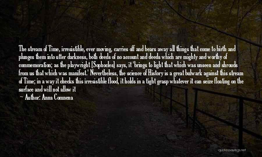 Anna Comnena Quotes: The Stream Of Time, Irresistible, Ever Moving, Carries Off And Bears Away All Things That Come To Birth And Plunges