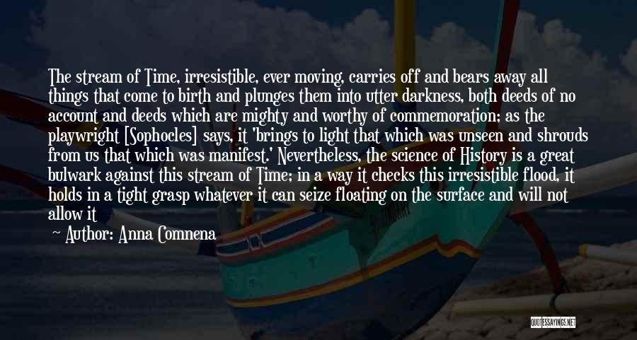 Anna Comnena Quotes: The Stream Of Time, Irresistible, Ever Moving, Carries Off And Bears Away All Things That Come To Birth And Plunges