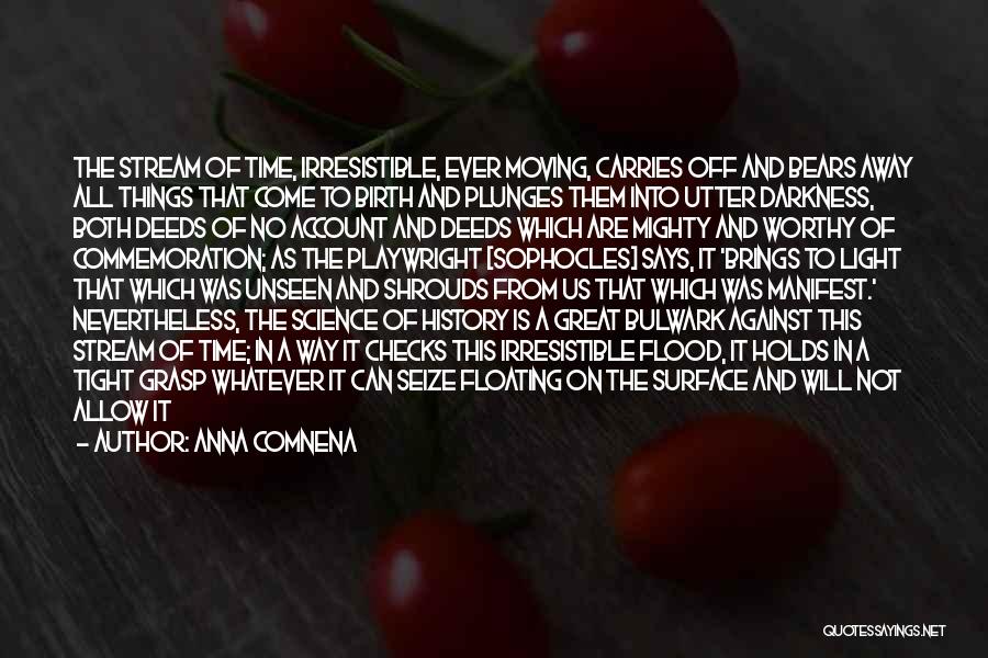 Anna Comnena Quotes: The Stream Of Time, Irresistible, Ever Moving, Carries Off And Bears Away All Things That Come To Birth And Plunges