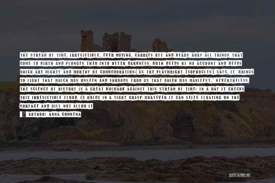 Anna Comnena Quotes: The Stream Of Time, Irresistible, Ever Moving, Carries Off And Bears Away All Things That Come To Birth And Plunges