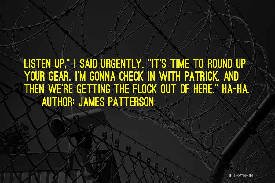 James Patterson Quotes: Listen Up, I Said Urgently. It's Time To Round Up Your Gear. I'm Gonna Check In With Patrick, And Then