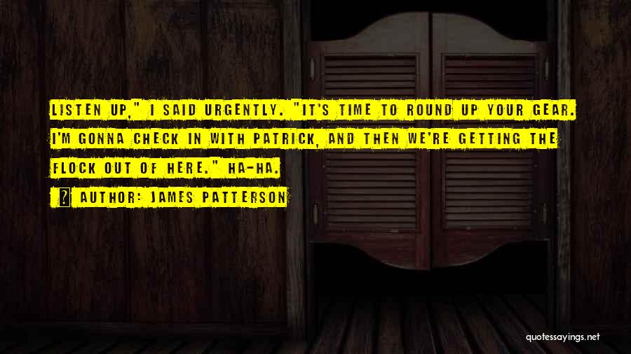 James Patterson Quotes: Listen Up, I Said Urgently. It's Time To Round Up Your Gear. I'm Gonna Check In With Patrick, And Then