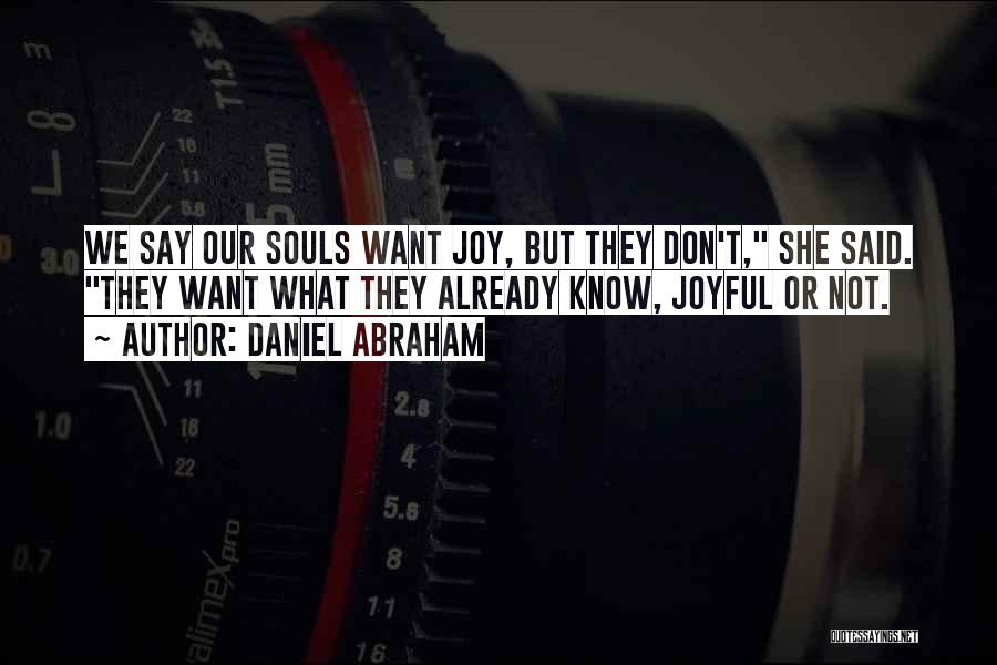 Daniel Abraham Quotes: We Say Our Souls Want Joy, But They Don't, She Said. They Want What They Already Know, Joyful Or Not.