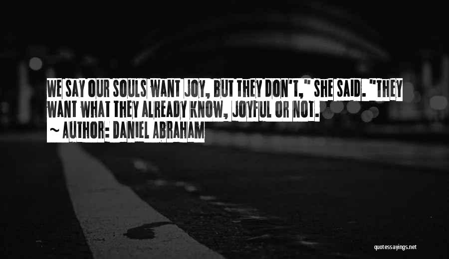 Daniel Abraham Quotes: We Say Our Souls Want Joy, But They Don't, She Said. They Want What They Already Know, Joyful Or Not.