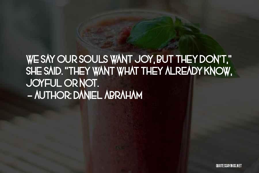 Daniel Abraham Quotes: We Say Our Souls Want Joy, But They Don't, She Said. They Want What They Already Know, Joyful Or Not.