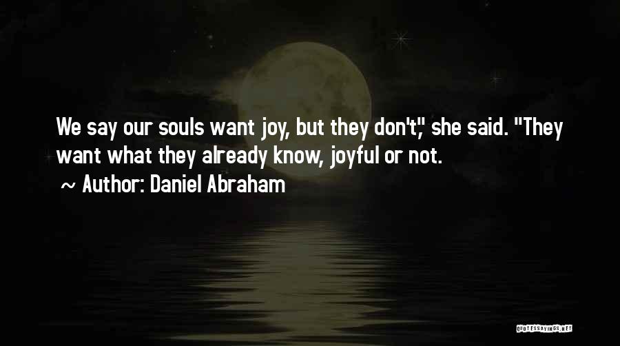 Daniel Abraham Quotes: We Say Our Souls Want Joy, But They Don't, She Said. They Want What They Already Know, Joyful Or Not.
