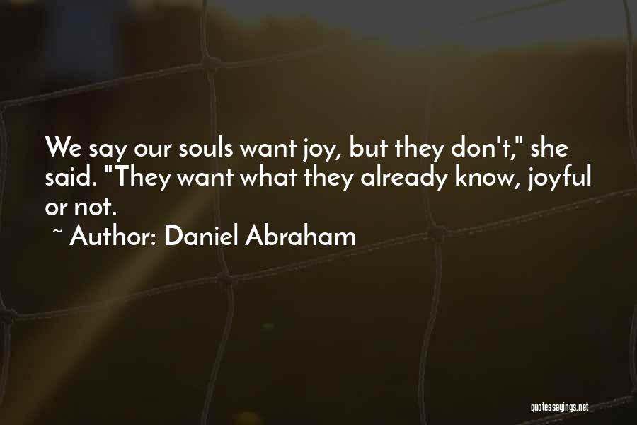 Daniel Abraham Quotes: We Say Our Souls Want Joy, But They Don't, She Said. They Want What They Already Know, Joyful Or Not.