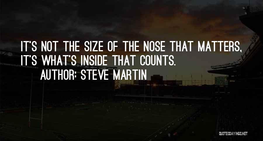 Steve Martin Quotes: It's Not The Size Of The Nose That Matters, It's What's Inside That Counts.