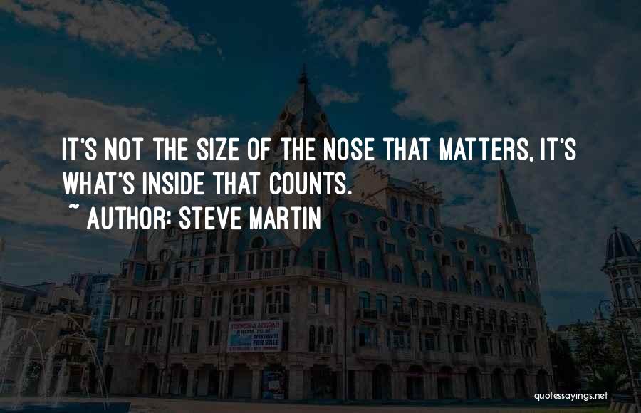 Steve Martin Quotes: It's Not The Size Of The Nose That Matters, It's What's Inside That Counts.