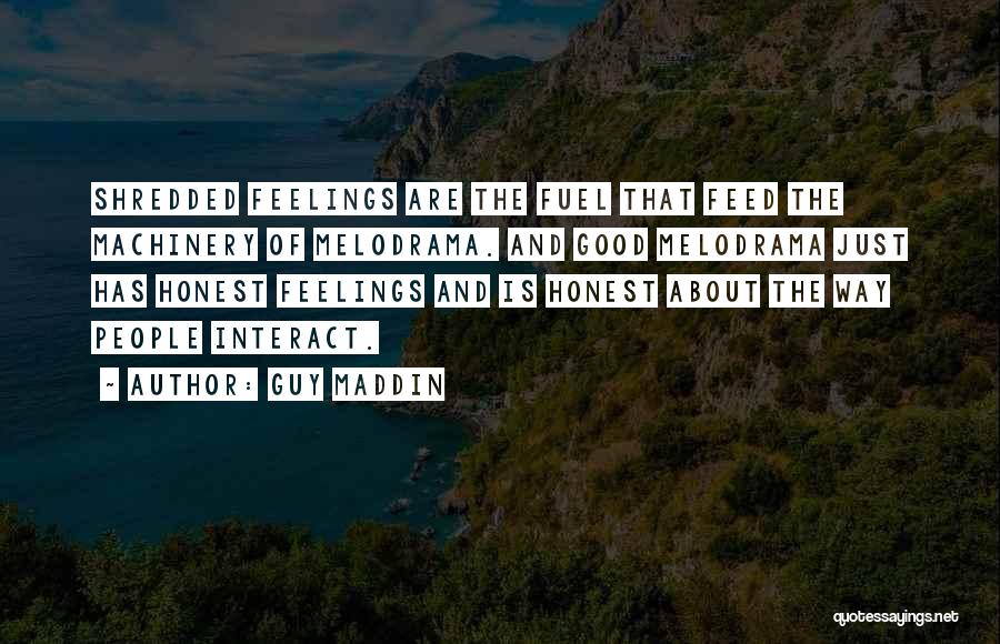 Guy Maddin Quotes: Shredded Feelings Are The Fuel That Feed The Machinery Of Melodrama. And Good Melodrama Just Has Honest Feelings And Is