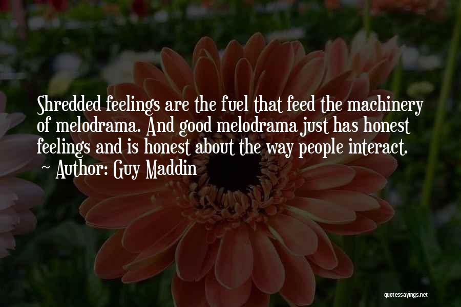 Guy Maddin Quotes: Shredded Feelings Are The Fuel That Feed The Machinery Of Melodrama. And Good Melodrama Just Has Honest Feelings And Is