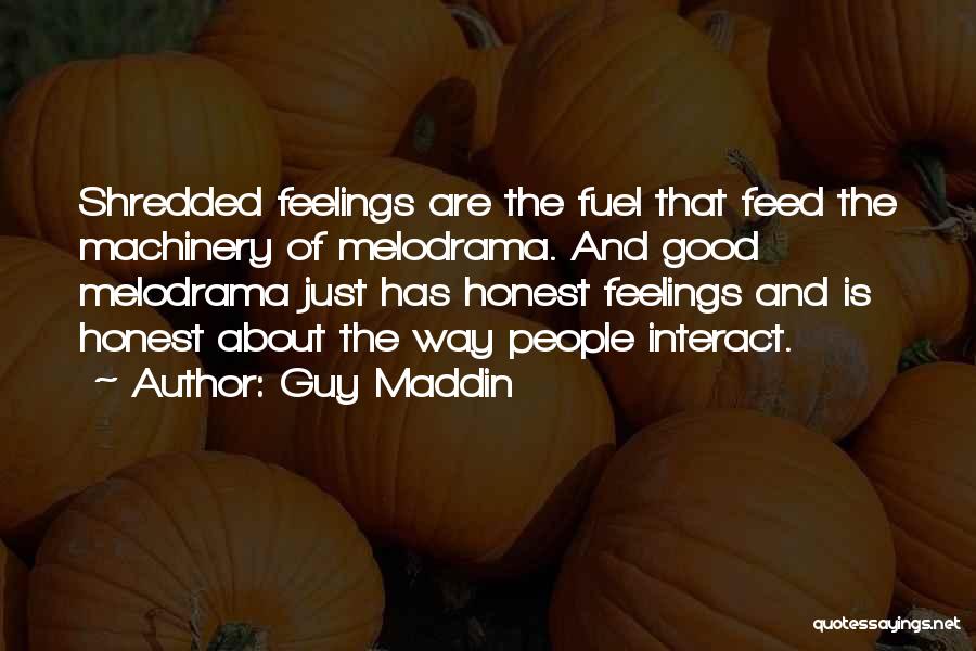 Guy Maddin Quotes: Shredded Feelings Are The Fuel That Feed The Machinery Of Melodrama. And Good Melodrama Just Has Honest Feelings And Is