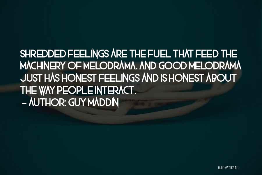 Guy Maddin Quotes: Shredded Feelings Are The Fuel That Feed The Machinery Of Melodrama. And Good Melodrama Just Has Honest Feelings And Is