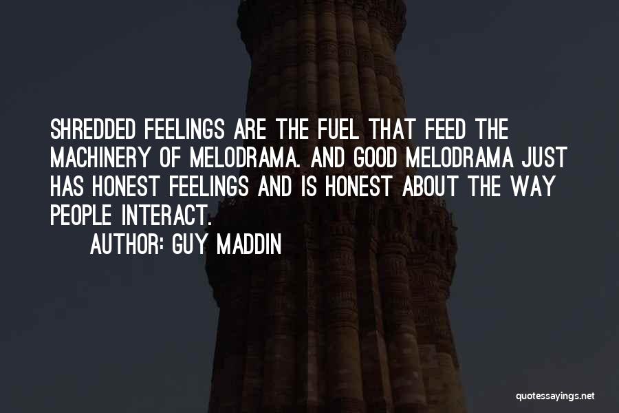 Guy Maddin Quotes: Shredded Feelings Are The Fuel That Feed The Machinery Of Melodrama. And Good Melodrama Just Has Honest Feelings And Is