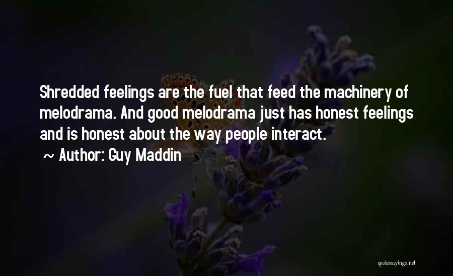 Guy Maddin Quotes: Shredded Feelings Are The Fuel That Feed The Machinery Of Melodrama. And Good Melodrama Just Has Honest Feelings And Is