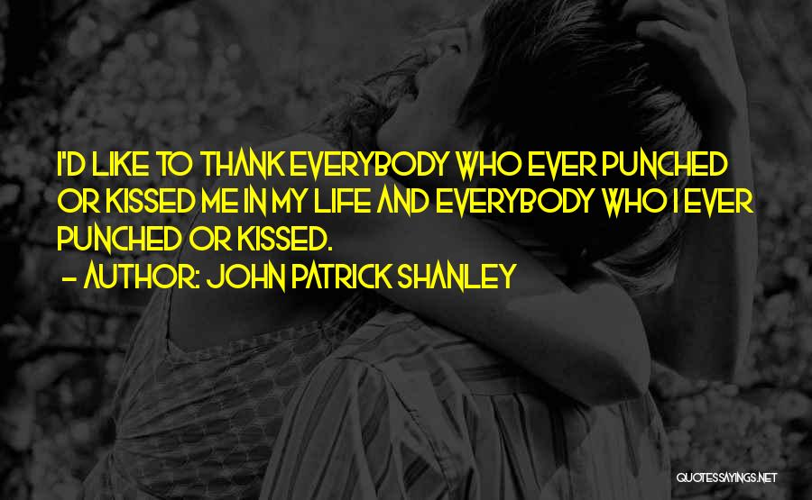 John Patrick Shanley Quotes: I'd Like To Thank Everybody Who Ever Punched Or Kissed Me In My Life And Everybody Who I Ever Punched