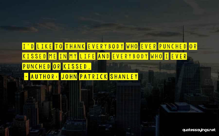 John Patrick Shanley Quotes: I'd Like To Thank Everybody Who Ever Punched Or Kissed Me In My Life And Everybody Who I Ever Punched