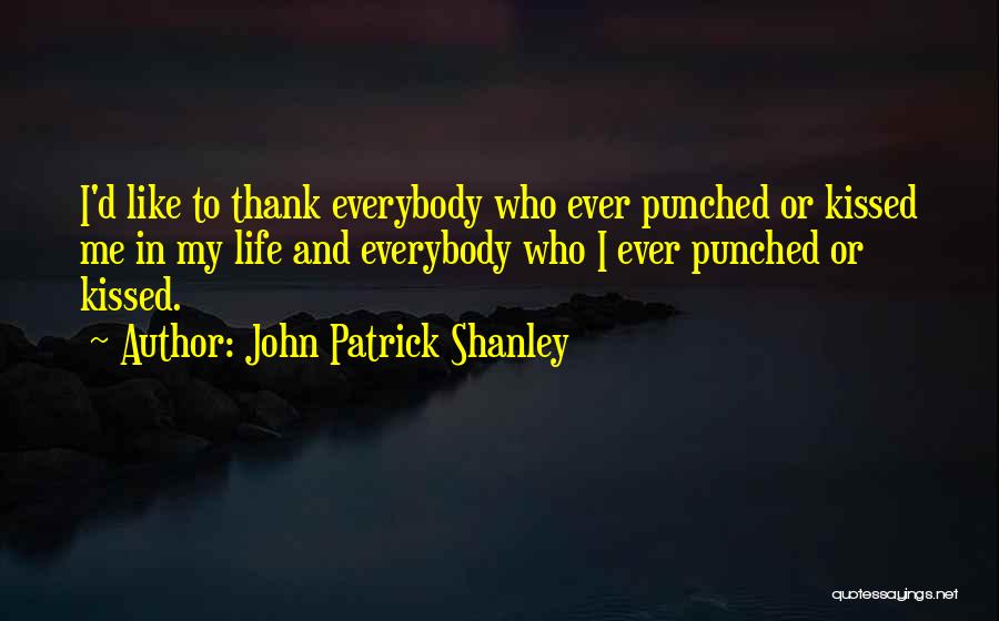 John Patrick Shanley Quotes: I'd Like To Thank Everybody Who Ever Punched Or Kissed Me In My Life And Everybody Who I Ever Punched