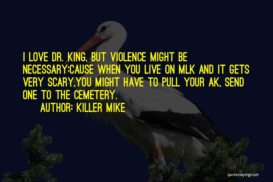 Killer Mike Quotes: I Love Dr. King, But Violence Might Be Necessary;cause When You Live On Mlk And It Gets Very Scary,you Might