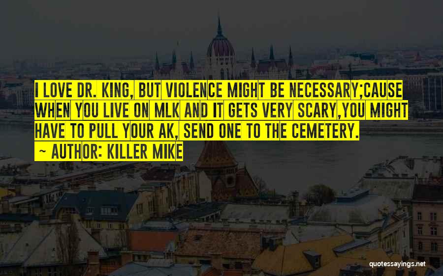 Killer Mike Quotes: I Love Dr. King, But Violence Might Be Necessary;cause When You Live On Mlk And It Gets Very Scary,you Might