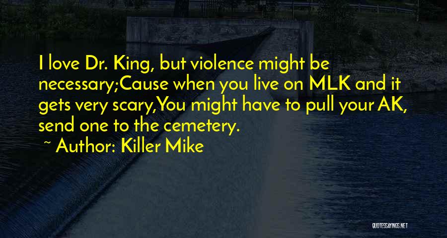 Killer Mike Quotes: I Love Dr. King, But Violence Might Be Necessary;cause When You Live On Mlk And It Gets Very Scary,you Might